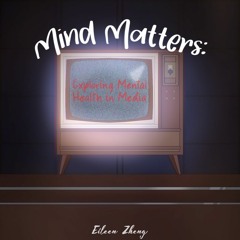 Mind Matters: Exploring Mental Health in Media- Episode Two by Eileen Zheng