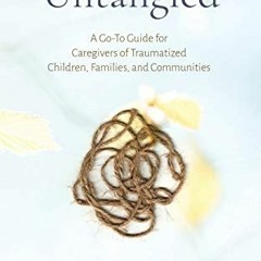 [GET] [EPUB KINDLE PDF EBOOK] Untangled: A Go-To Guide for Caregivers of Traumatized Children, Famil