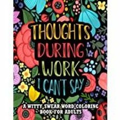 [Download PDF]> Thoughts During Work I Can&#x27t Say: A Witty Swear Word Coloring Book For Adults To