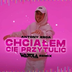 Antony Esca - CHCIAŁEM CIĘ PRZYTULIĆ (WOJTULA REMIX)