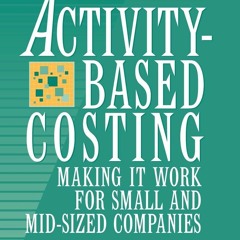 [PDF READ ONLINE]  Activity-Based Costing: Making It Work for Small and Mid-Size