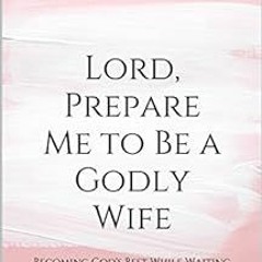 ACCESS EPUB KINDLE PDF EBOOK Lord, Prepare Me to Be a Godly Wife: Becoming God's Best While Wait