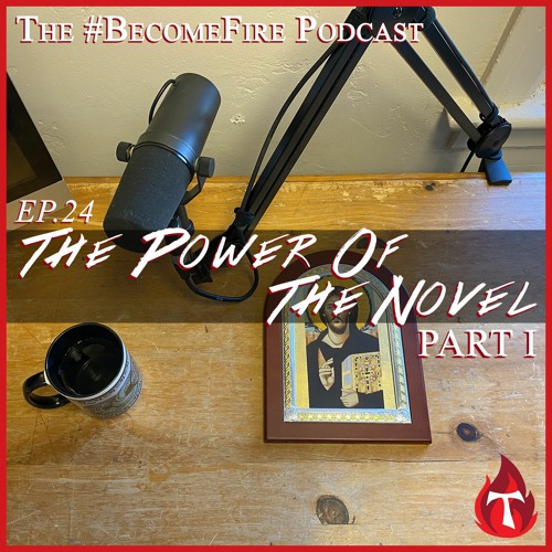 The Power Of The Novel (Part 1) Become Fire Podcast Ep #24