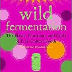 [Get] EBOOK EPUB KINDLE PDF Wild Fermentation: The Flavor, Nutrition, and Craft of Live-Culture Food