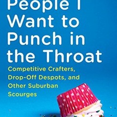Read pdf People I Want to Punch in the Throat: Competitive Crafters, Drop-Off Despots, and Other Sub