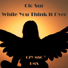 Clo Sur - While You Think It Over - CZY MSC Remix