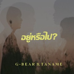 G BEAR - อยู่หรือไป ? Feat.Taname (ตาเนม)