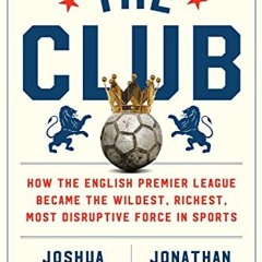 PdF ReAD The Club: How the English Premier League Became the Wildest. Richest. Most Disruptive For