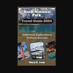 PDF [READ] 🌟 Banff National Park Travel Guide 2024: Wilderness Exploration & Wellness Retreat Read
