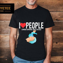 I Love People Under General Anesthsia Shirt