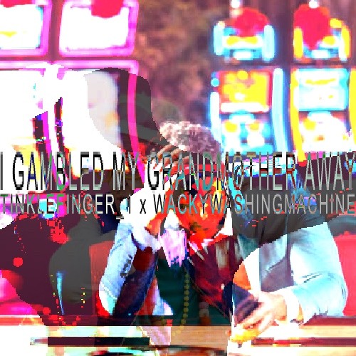 TICKLEFINGER_1 x WACKYWASHINGMACHINE - i gambled my grandmother away