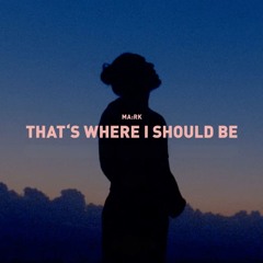 MARK - That's Where I Should Be