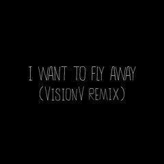 I Want To Fly Away (VisionV Remix)