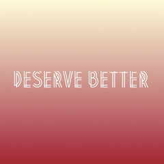 Deserve Better