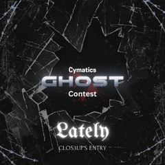 Lately (Clos3up's Entry) (Cymatics Ghost Contest)