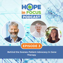 Hope in Focus Podcast | Episode 3 - Behind the Scenes: Patient Advocacy in Gene Therapy