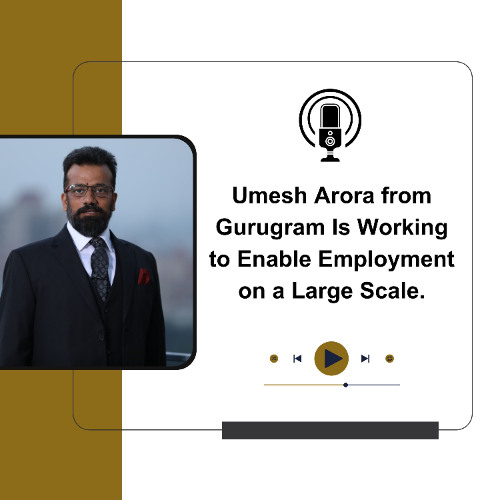 Umesh Arora from Gurugram Is Working to Enable Employment on a Large Scale.