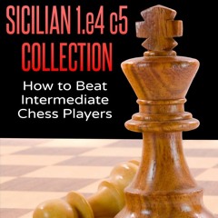 Read ebook [PDF] CHESS STRATEGY SICILIAN 1.e4 c5 COLLECTION: How to Beat Intermediate Chess