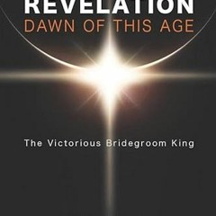 FREE EPUB 📋 Revelation: Dawn of This Age: The Victorious Bridegroom King by  Leo De
