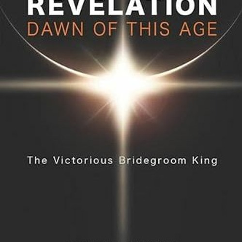 FREE EPUB 📋 Revelation: Dawn of This Age: The Victorious Bridegroom King by  Leo De