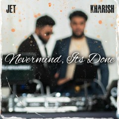 Nevermind, It's Done - Jet & Kharish