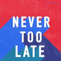 NEVER TOO LATE