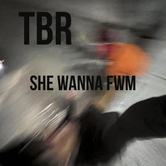 TBR-SHE WANNA FWM