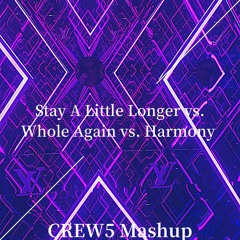 Stay A Little Longer Vs. Whole Again Vs. Harmony (CREW5 Mashup)