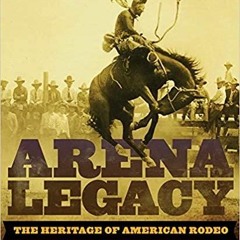 Read* PDF Arena Legacy: The Heritage of American Rodeo Volume 8 The Western Legacies Series