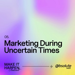 05. Marketing During Uncertain Times