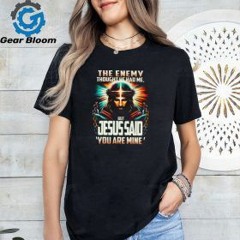 The Enemy Thought He Had Me, But Jesus Said ‘You Are Mine’ Shirt