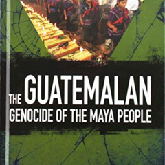 Get EPUB ✉️ The Guatemalan Genocide of the Maya People (Bearing Witness: Genocide and