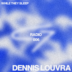 WHILE THEY SLEEP RADIO 006 - DENNIS LOUVRA