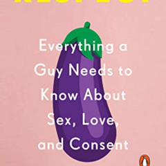 Get EPUB 🗸 Respect: Everything a Guy Needs to Know About Sex, Love, and Consent by