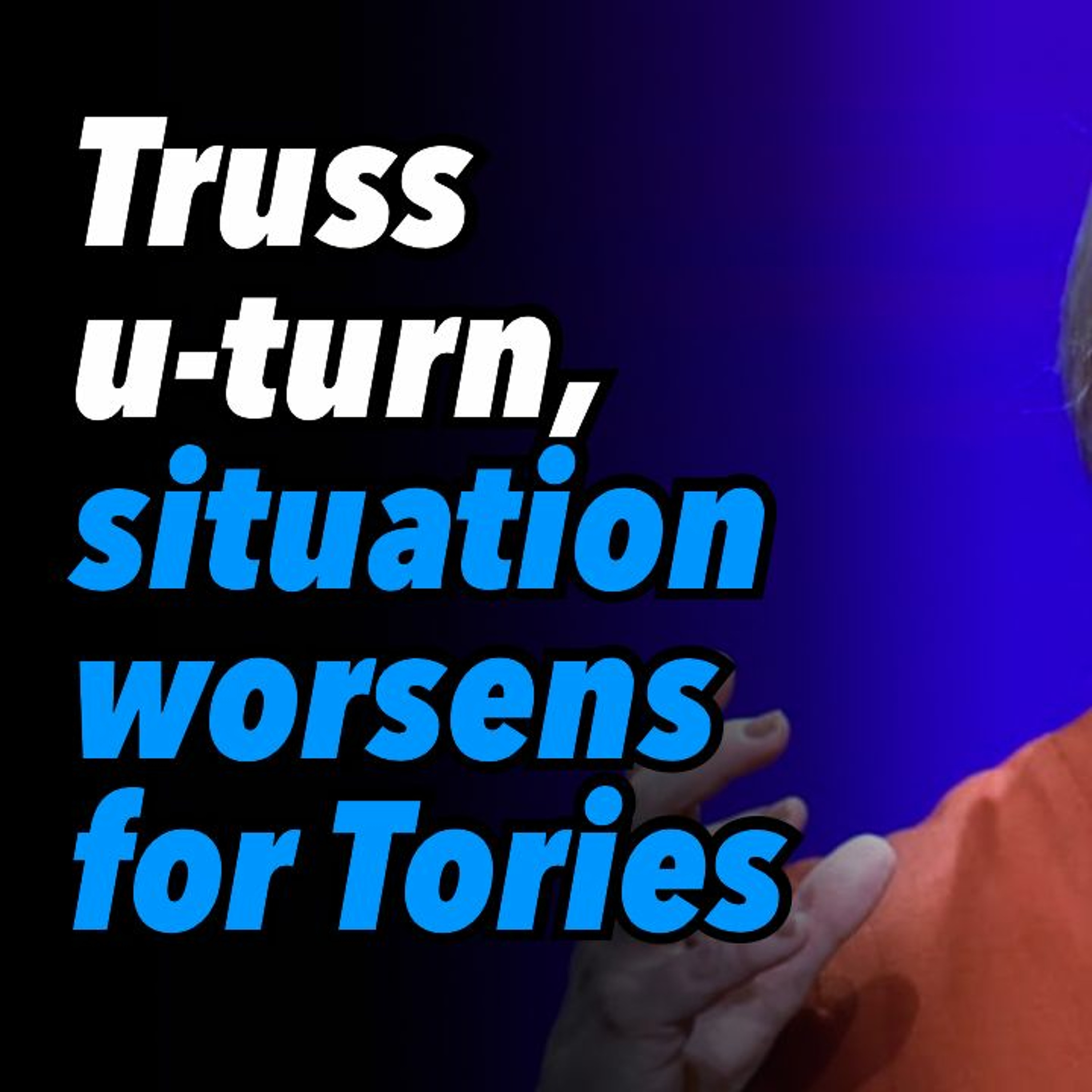 Truss u-turn, situation worsens for Tories