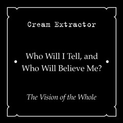 15. Cream Extractor • Who Will I Tell, and Who Will Believe Me? • The Vision of the Whole