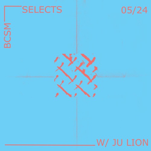 BCSM Selects w/ Ju Lion 05/24