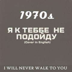 I will never walk to you