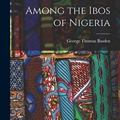 VIEW PDF EBOOK EPUB KINDLE Among the Ibos of Nigeria by  George Thomas Basden 🗸