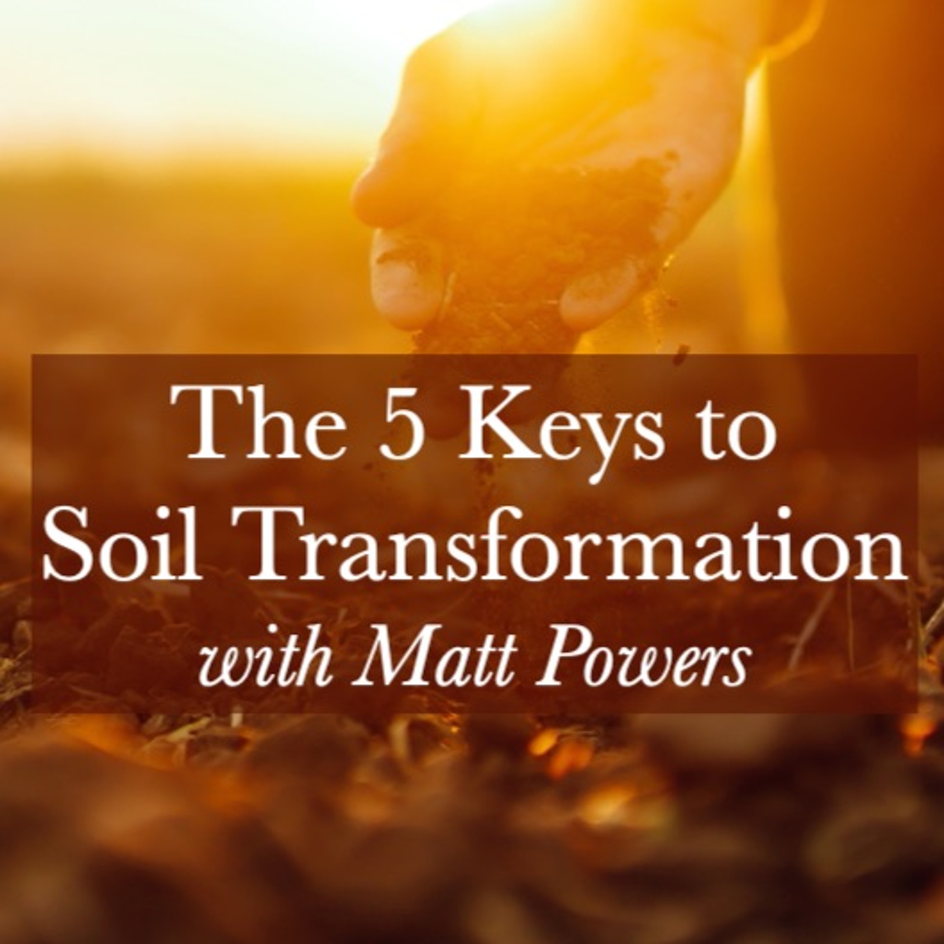 Ep. 180 | The 5 Keys To Soil Transformation with Matt Powers [FULL WEBINAR]