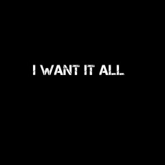 I Want It All