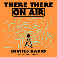 There There On-Air - Invites Radio w/ Jesse Blake + Ryheem
