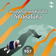 Mission to the Moon EP.957 | เศรษฐกิจไทยกลับไม่ได้ ให้ไปต่อไม่ถึง