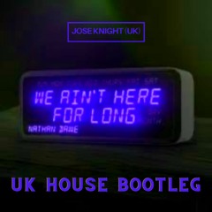 We Ain't Here For Long (Jose Knight (UK) Bootleg Remix ** Re-uploaded **