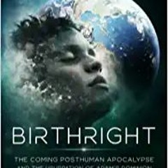 Books??Download?? Birthright: The Coming Posthuman Apocalypse and the Usurpation of Adam's Dominion