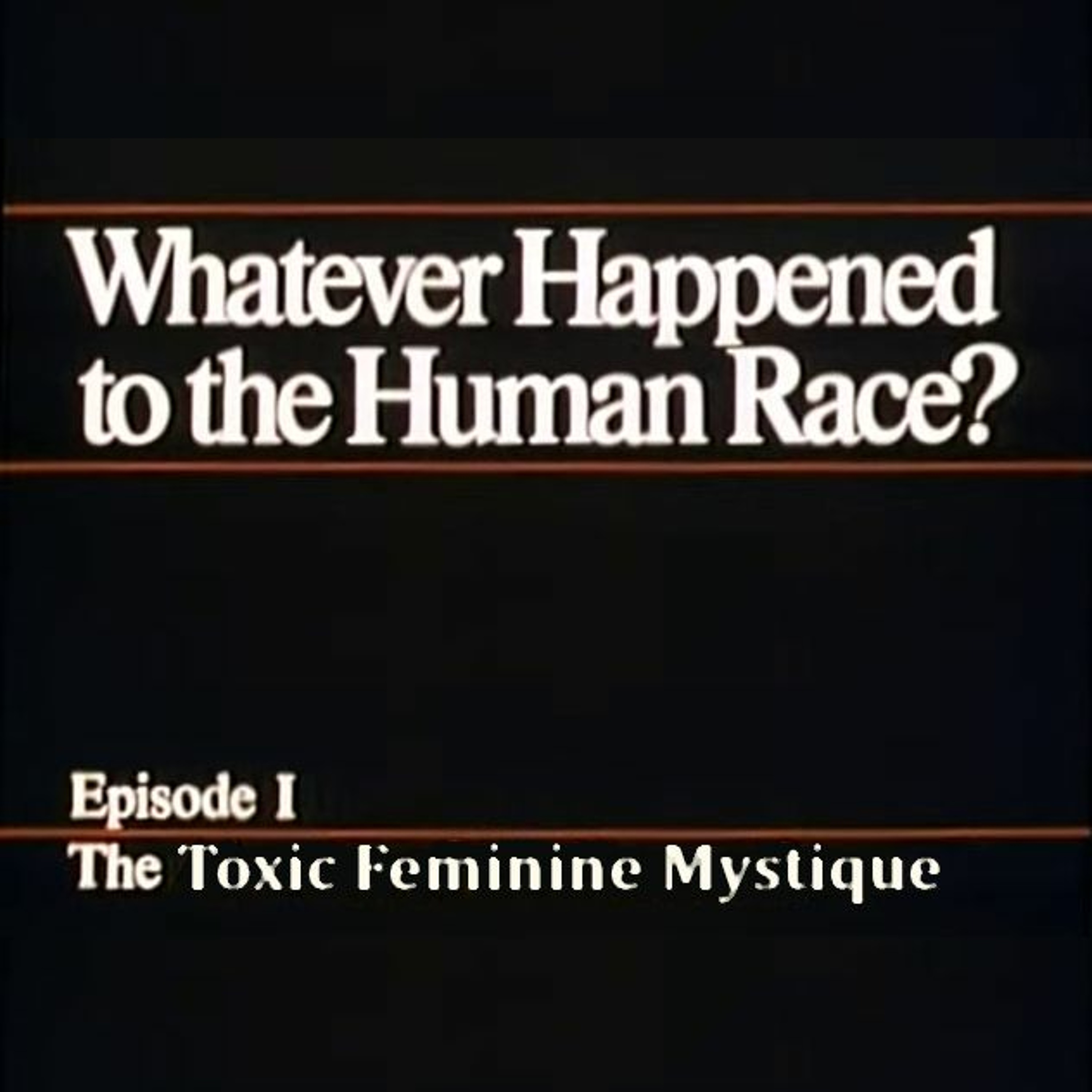 TEASER - The Toxic Feminine Mystique XII: Whatever Happened to the Human Race? (7/23/2021)