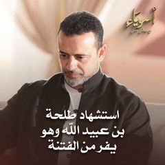 استشهاد طلحة بن عبيد الله وهو يفر من الفتنة - أسوياء - قصص الصحابة - مصطفى حسني