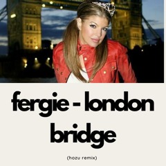 Fergie - London Bridge (HOZU Remix) (Extended) [FREE DOWNLOAD]