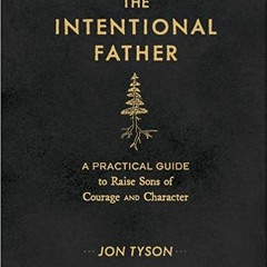 Books⚡️Download❤️ The Intentional Father: A Practical Guide to Raise Sons of Courage and Character E