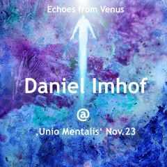 Daniel Imhof - Echoes from Venus 'Unio Mentalis' - Zürich, Nov.23